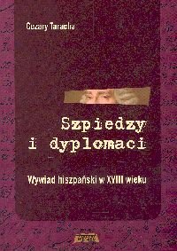 Szpiedzy i Dyplomaci. Wywiad Hiszpański w XVIII Wieku - Taracha Cezary