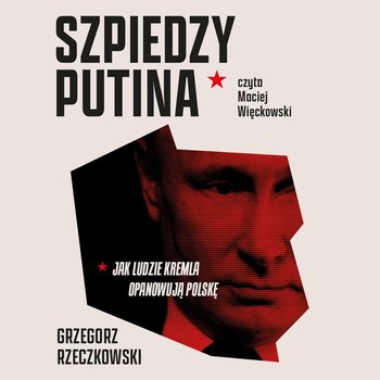 Szpiedzy Putina. Jak ludzie Kremla opanowują Polskę - audiobook - Rzeczkowski Grzegorz