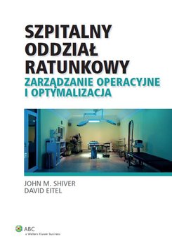 Szpitalny oddział ratunkowy. Zarządzanie operacyjne i optymalizacja - Eitel David, Shiver John M.