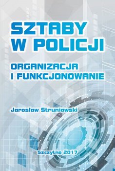 Sztaby w Policji. Organizacja i funkcjonowanie - Struniawski Jarosław