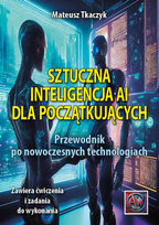 Sztuczna inteligencja AI dla początkujących.Przewodnik po nowoczesnych technologiach Mateusz Tkaczyk