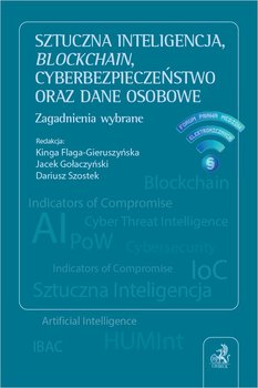 Sztuczna inteligencja, blockchain, cyberbezpieczeństwo oraz dane osobowe. Zagadnienia wybrane - Flaga-Gieruszyńska Kinga, Gołaczyński Jacek, Szostek Dariusz, Bieliński Arkadiusz Krzysztof, Czaplicki Kamil, Dymitruk Maria, Filipkowski Wojciech, Goździaszek Łukasz, Kaczmarek-Templin Berenika, Kościółek Anna, Litwiński Paweł, Lubasz Dominik, Namysłowska Monika, Okoń Zbigniew, Polański Przemysław, Rojszczak Marcin, Szpor Grażyna, Szpyt Kamil, Świerczyński Marek, Uliasz Marcin, Wojciech Rafał Wiewiórowski, Zużewicz-Wiewiórowska Iwona