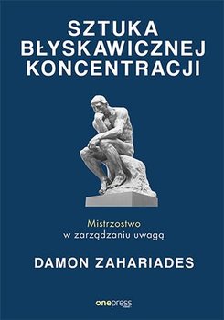 Sztuka błyskawicznej koncentracji. Mistrzostwo w zarządzaniu uwagą - Zahariades Damon