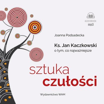 Sztuka czułości. Ksiądz Jan Kaczkowski o tym, co najważniejsze - audiobook - Podsadecka Joanna