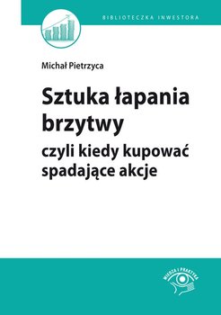 Sztuka łapania brzytwy, czyli kiedy kupować spadające akcje - Pietrzyca Michał, Stawiarski Bartosz