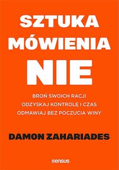 Sztuka mówienia "NIE". Broń swoich racji, odzyskaj kontrolę i czas, odmawiaj bez poczucia winy - Zahariades Damon