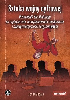 Sztuka wojny cyfrowej. Przewodnik dla śledczego po szpiegostwie, oprogramowaniu ransomware i cyberprzestępczości zorganizowanej - Jon Dimaggio