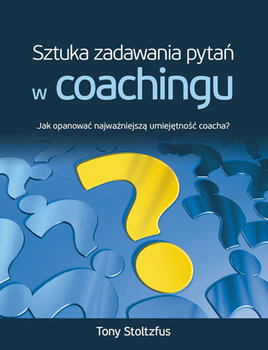 Sztuka zadawania pytań w coachingu. Jak opanować najważniejszą umiejętność coacha? - Stoltzfus Tony