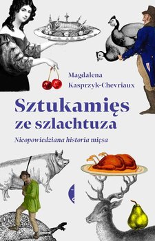 Sztukamięs ze szlachtuza. Nieopowiedziana historia mięsa - Kasprzyk-Chevriaux Magdalena