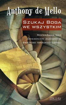 Szukaj Boga we wszystkim. Rozważania nad Ćwiczeniami duchowymi świętego Ignacego Loyoli - De Mello Anthony