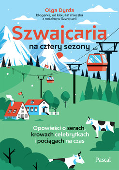 Szwajcaria na cztery sezony. Opowieści o serach, krowach celebrytkach i pociągach na czas - Dyrda Olga