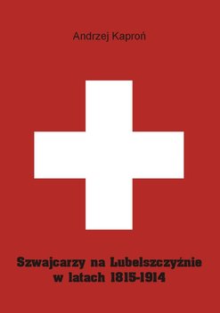 Szwajcarzy na lubelszczyźnie w latach 1815-1914 - Kaproń Andrzej