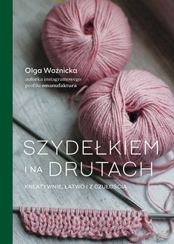 Szydełkiem i na drutach. Kreatywnie, łatwo i z czułością - Olga Woźnicka