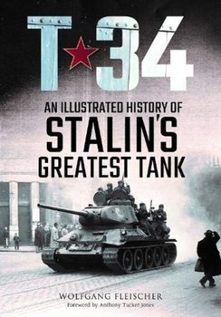 T-34: An Illustrated History of Stalins Greatest Tank - Fleischer Wolfgang