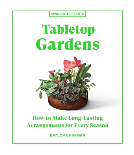 Tabletop Gardens How to Make LongLasting Arrangements for Every