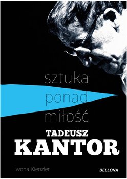 Tadeusz Kantor. Sztuka ponad miłość - Kienzler Iwona