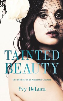 Tainted Beauty: The Memoir of an Authentic Creation - Yvy DeLuca