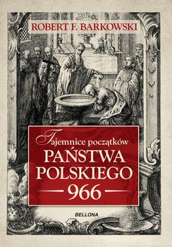 Tajemnice początków państwa polskiego 966 - Barkowski Robert F.