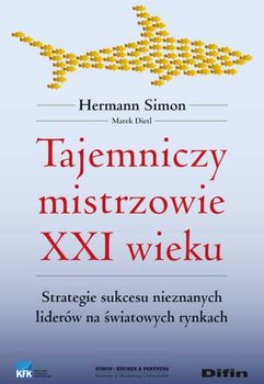 Tajemniczy Mistrzowie XXI Wieku Strategie Sukcesu Nieznanych Liderów na Światowych Rynkach - Simon Hermann, Dietl Marek