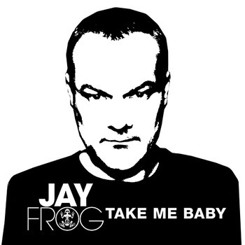 Take Me Baby - Jay Frog