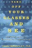 Take Off Your Glasses and See: A Mind / Body Approach to Expanding Your Eyesight and Insight - Liberman Jacob