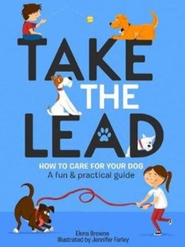 Take the Lead: How to Care for Your Dog - A Fun & Practical Guide - Elena Browne