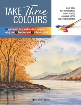 Take Three Colours: 25 Quick and Easy Watercolours Using 3 Brushes and 3 Tubes of Paint - King Julie