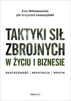 Taktyki sił zbrojnych w życiu i biznesie. Skuteczność. Reputacja. Wpływ - Wilmanowicz Ewa, Krzysztof Leszczyński