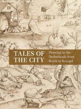 Tales of the City: Drawing in the Netherlands from Bosch to Bruegel - Emily J. Peters