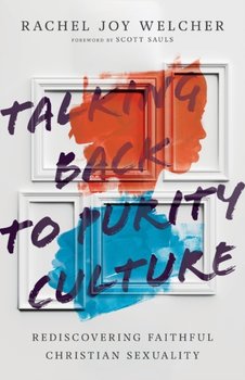 Talking Back to Purity Culture: Rediscovering Faithful Christian Sexuality - Rachel Joy Welcher