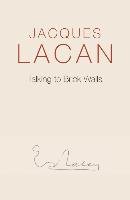 Talking to Brick Walls: A Series of Presentations in the Chapel at Sainte-Anne Hospital Lacan Jacques