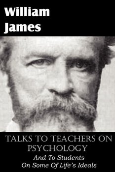 Talks To Teachers On Psychology, And To Students On Some Of Life's Ideals - James William