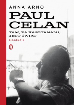 Tam, za kasztanami, jest świat. Paul Celan. Biografia - Arno Anna