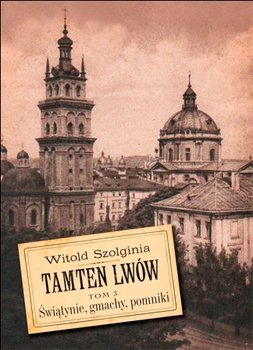 Tamten Lwów. Świątynie, gmachy, pomniki. Tom 3 - Szolginia Witold