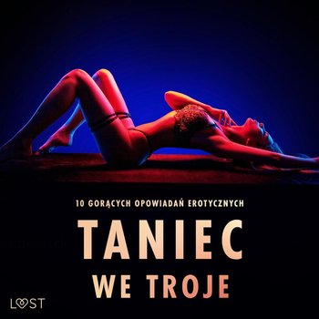 Taniec we troje. 10 gorących opowiadań erotycznych - SheWolf, Must Veronica, Bech Camille, Dumaitre Fabien, Luz Alicia, Lund Elena, Vild Lisa, Edholm Malin