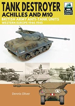 Tank Destroyer: Achilles and M10, British Army Anti-Tank Units, Western Europe, 1944-1945 - Oliver Dennis