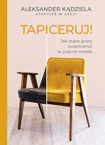 Tapiceruj! Jak stare graty przemienić w piękne meble Kądziela Aleksander