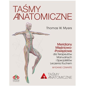 Taśmy anatomiczne. Meridiany mięśniowo-powięziowe dla terapeutów manualnych i specjalistów leczenia ruchem. Wydanie 4 - Thomas Myers