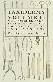 Taxidermy Vol. 11 Skins - Outlining the Various Methods of Skinning, Skin Preparation, Preservation and Tanning - Various