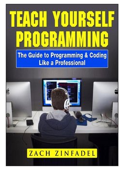 Teach Yourself Programming The Guide to Programming & Coding Like a Professional - Zinfadel Zach