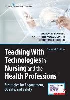 Teaching with Technologies in Nursing and the Health Professions, Second Edition: Strategies for Engagement, Quality, and Safety - Bonnel Wanda, Smith Katharine, Hober Christine