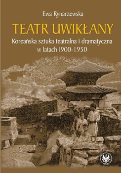 Teatr uwikłany. Koreańska sztuka teatralna i dramatyczna w latach 1900-1950 - Rynarzewska Ewa