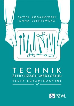 Technik sterylizacji medycznej. Testy egzaminacyjne - Kosakowski Paweł, Anna Leśniewska