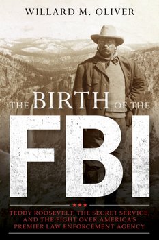 Teddy Roosevelt, the Secret Service, and the Birth of the FBI - Oliver Willard M.