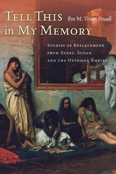 Tell This in My Memory: Stories of Enslavement from Egypt, Sudan, and the Ottoman Empire - Troutt Powell Eve M.