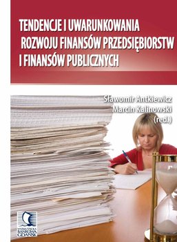 Tendencje i uwarunkowania rozwoju finansów przedsiębiorstw i finansów publicznych - Antkiewicz Sławomir, Kalinowski Marcin