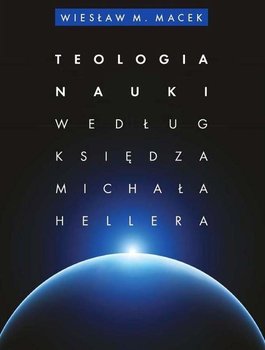 Teologia nauki według ks. Michała Hellera - Macek Wiesław M.