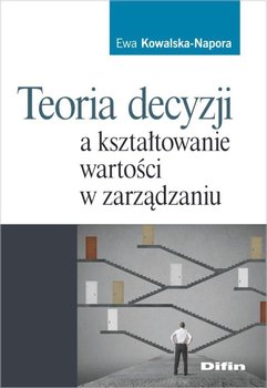 Teoria decyzji a kształtowanie wartości w zarządzaniu - Kowalska-Napora Ewa