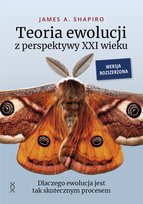 Teoria ewolucji z perspektywy XXI wieku. Dlaczego ewolucja jest tak skutecznym procesem. Wersja rozszerzona James A. Shapiro