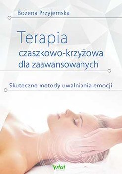 Terapia czaszkowo-krzyżowa dla zaawansowanych. Skuteczne metody uwalniania emocji - Przyjemska Bożena